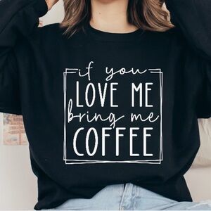 If you love me Bring me coffee Sweatshirt